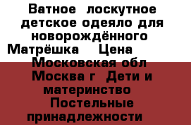 Ватное, лоскутное,детское одеяло для новорождённого “Матрёшка“ › Цена ­ 2 500 - Московская обл., Москва г. Дети и материнство » Постельные принадлежности   